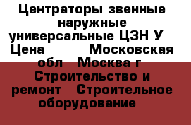 Центраторы звенные наружные универсальные ЦЗН-У › Цена ­ 100 - Московская обл., Москва г. Строительство и ремонт » Строительное оборудование   
